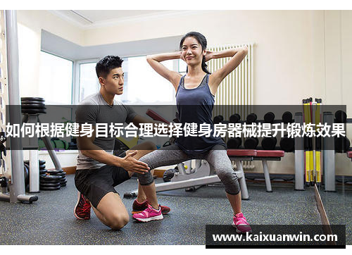 如何根据健身目标合理选择健身房器械提升锻炼效果