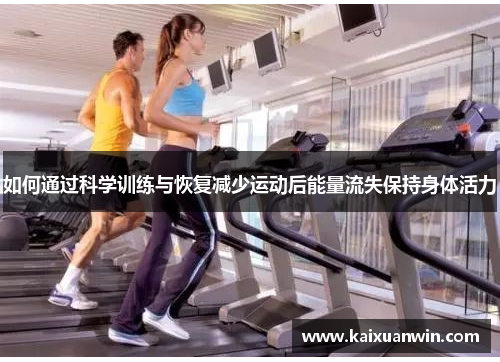 如何通过科学训练与恢复减少运动后能量流失保持身体活力